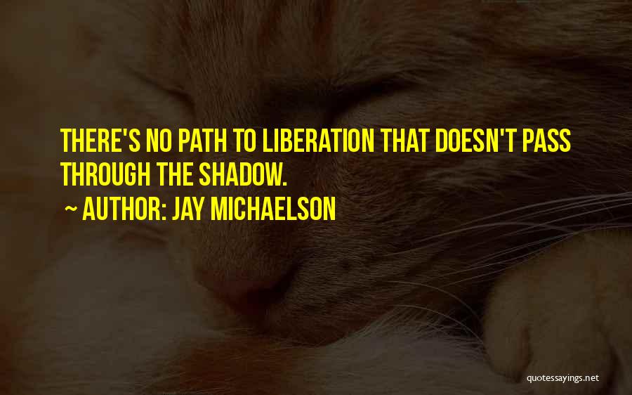Jay Michaelson Quotes: There's No Path To Liberation That Doesn't Pass Through The Shadow.