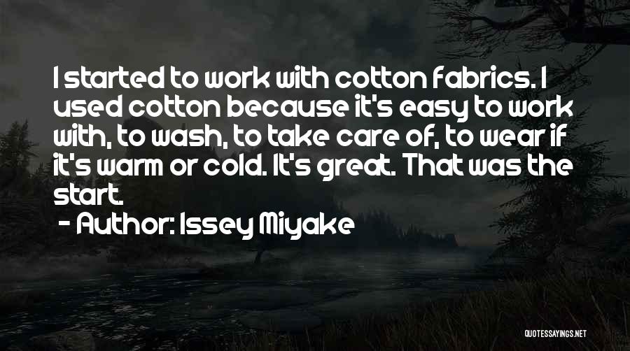 Issey Miyake Quotes: I Started To Work With Cotton Fabrics. I Used Cotton Because It's Easy To Work With, To Wash, To Take