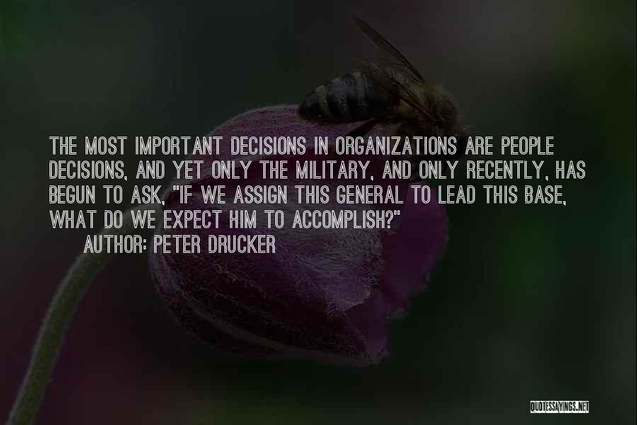 Peter Drucker Quotes: The Most Important Decisions In Organizations Are People Decisions, And Yet Only The Military, And Only Recently, Has Begun To