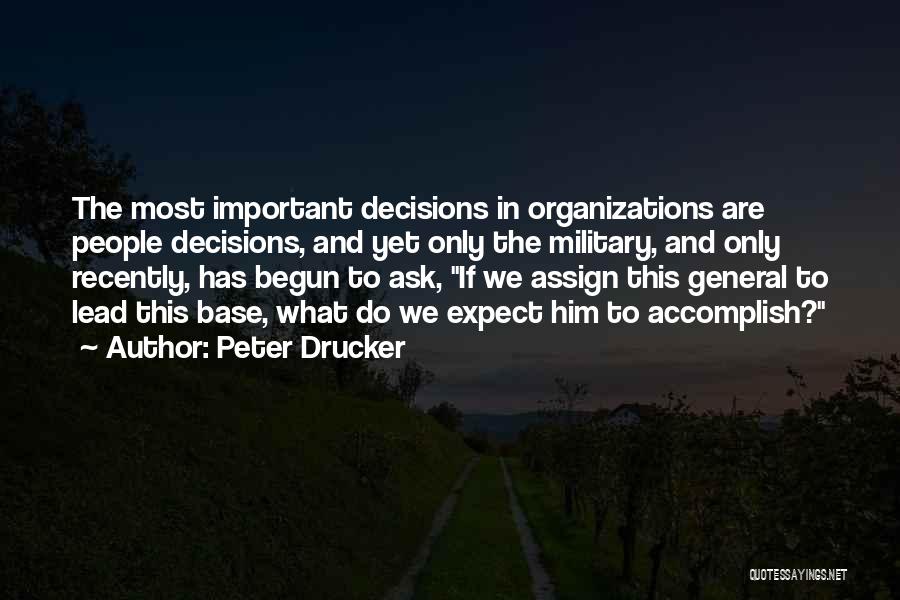 Peter Drucker Quotes: The Most Important Decisions In Organizations Are People Decisions, And Yet Only The Military, And Only Recently, Has Begun To