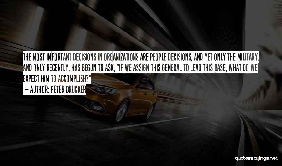 Peter Drucker Quotes: The Most Important Decisions In Organizations Are People Decisions, And Yet Only The Military, And Only Recently, Has Begun To