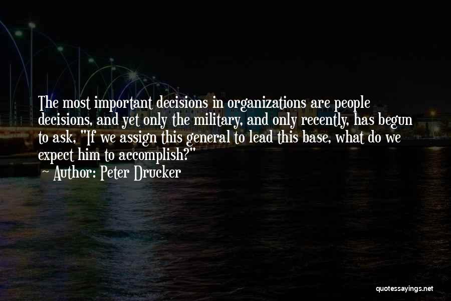 Peter Drucker Quotes: The Most Important Decisions In Organizations Are People Decisions, And Yet Only The Military, And Only Recently, Has Begun To