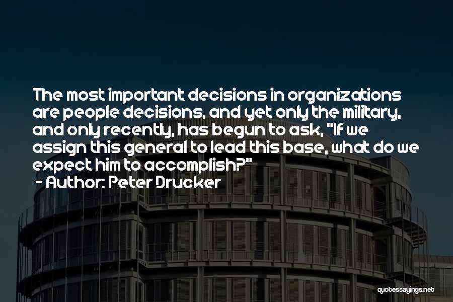 Peter Drucker Quotes: The Most Important Decisions In Organizations Are People Decisions, And Yet Only The Military, And Only Recently, Has Begun To