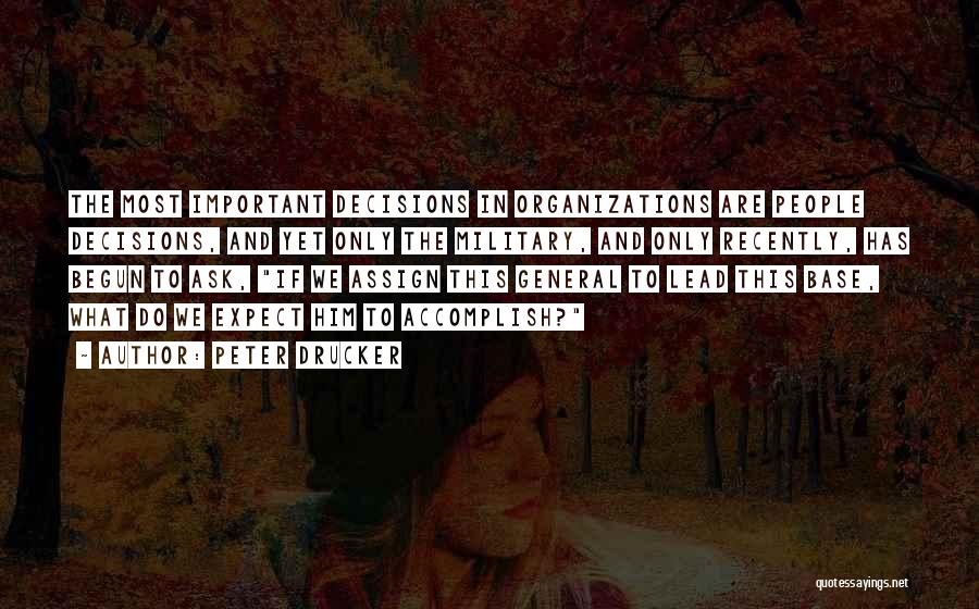 Peter Drucker Quotes: The Most Important Decisions In Organizations Are People Decisions, And Yet Only The Military, And Only Recently, Has Begun To