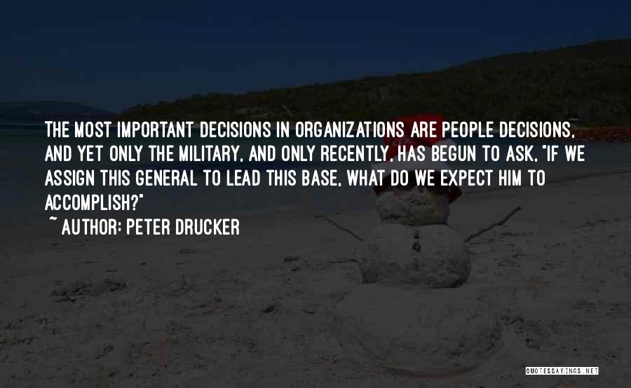 Peter Drucker Quotes: The Most Important Decisions In Organizations Are People Decisions, And Yet Only The Military, And Only Recently, Has Begun To