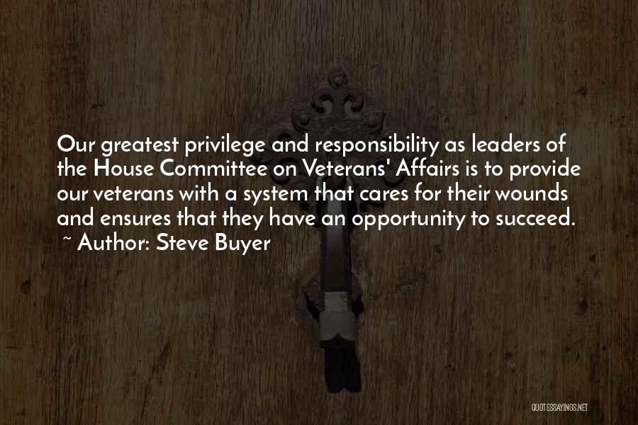 Steve Buyer Quotes: Our Greatest Privilege And Responsibility As Leaders Of The House Committee On Veterans' Affairs Is To Provide Our Veterans With