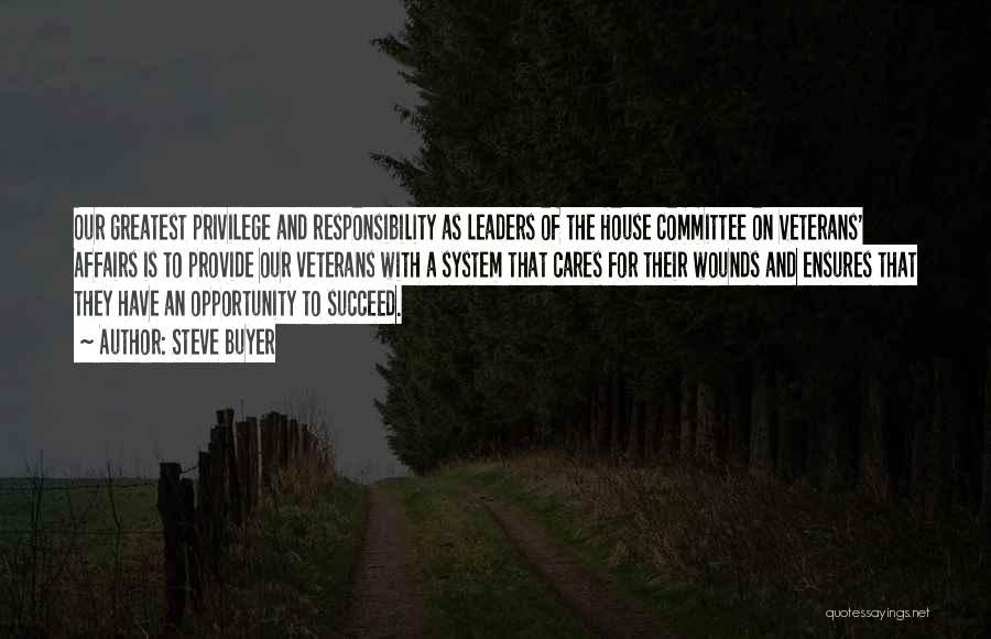 Steve Buyer Quotes: Our Greatest Privilege And Responsibility As Leaders Of The House Committee On Veterans' Affairs Is To Provide Our Veterans With