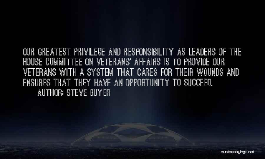 Steve Buyer Quotes: Our Greatest Privilege And Responsibility As Leaders Of The House Committee On Veterans' Affairs Is To Provide Our Veterans With