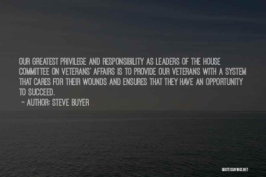 Steve Buyer Quotes: Our Greatest Privilege And Responsibility As Leaders Of The House Committee On Veterans' Affairs Is To Provide Our Veterans With