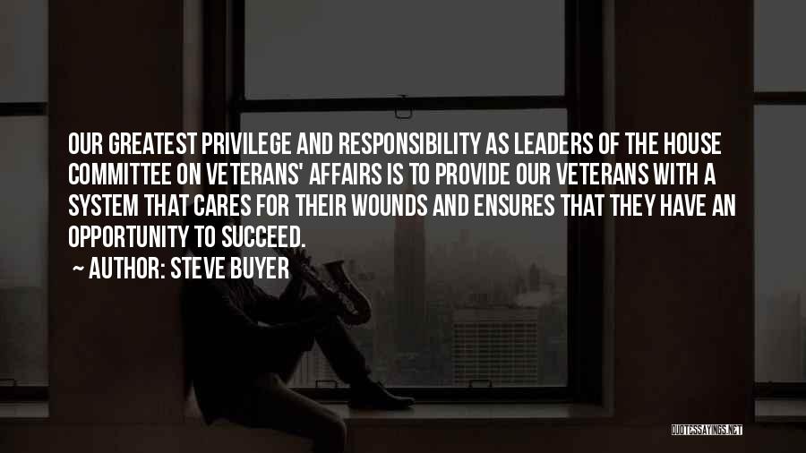 Steve Buyer Quotes: Our Greatest Privilege And Responsibility As Leaders Of The House Committee On Veterans' Affairs Is To Provide Our Veterans With