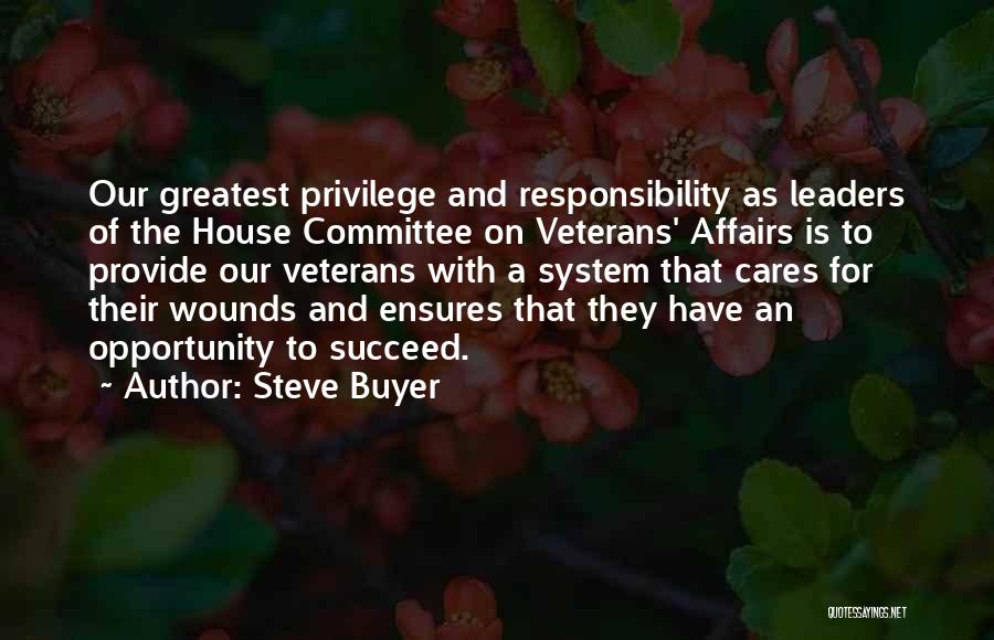 Steve Buyer Quotes: Our Greatest Privilege And Responsibility As Leaders Of The House Committee On Veterans' Affairs Is To Provide Our Veterans With