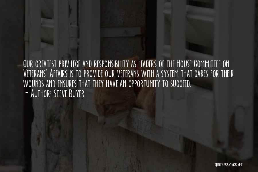 Steve Buyer Quotes: Our Greatest Privilege And Responsibility As Leaders Of The House Committee On Veterans' Affairs Is To Provide Our Veterans With