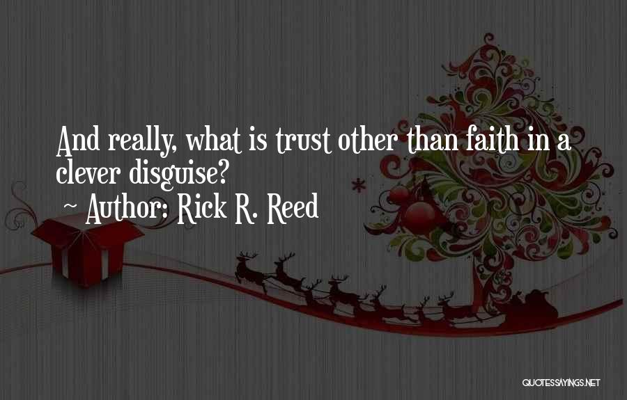Rick R. Reed Quotes: And Really, What Is Trust Other Than Faith In A Clever Disguise?