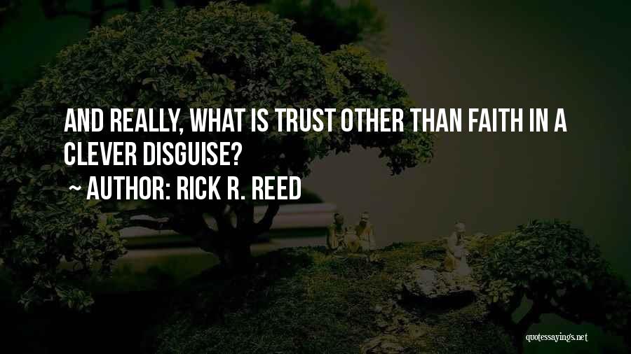 Rick R. Reed Quotes: And Really, What Is Trust Other Than Faith In A Clever Disguise?