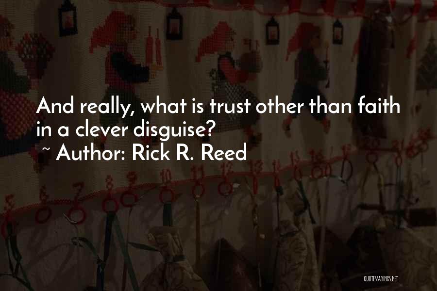 Rick R. Reed Quotes: And Really, What Is Trust Other Than Faith In A Clever Disguise?