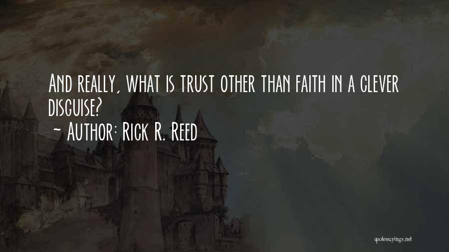 Rick R. Reed Quotes: And Really, What Is Trust Other Than Faith In A Clever Disguise?