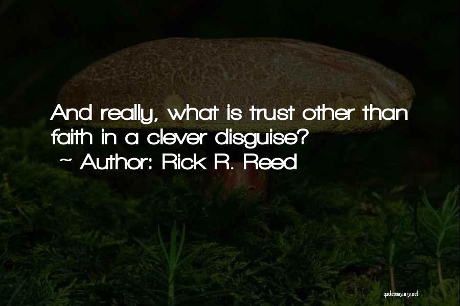 Rick R. Reed Quotes: And Really, What Is Trust Other Than Faith In A Clever Disguise?