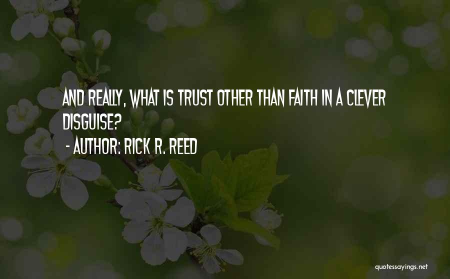 Rick R. Reed Quotes: And Really, What Is Trust Other Than Faith In A Clever Disguise?