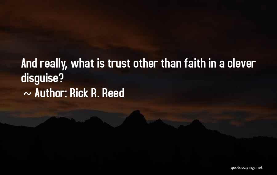 Rick R. Reed Quotes: And Really, What Is Trust Other Than Faith In A Clever Disguise?