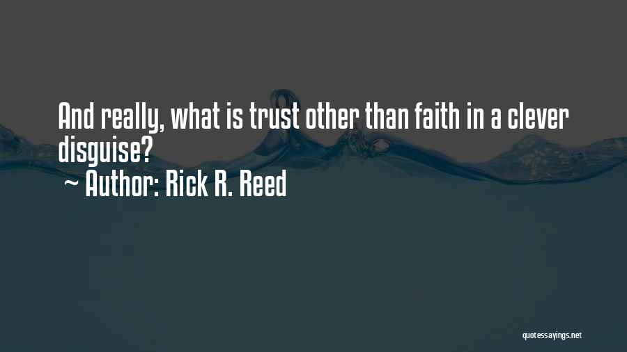 Rick R. Reed Quotes: And Really, What Is Trust Other Than Faith In A Clever Disguise?