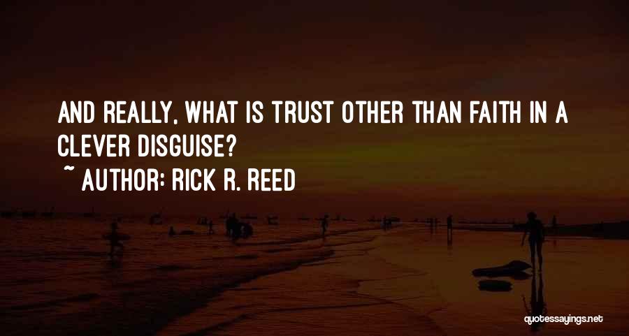 Rick R. Reed Quotes: And Really, What Is Trust Other Than Faith In A Clever Disguise?