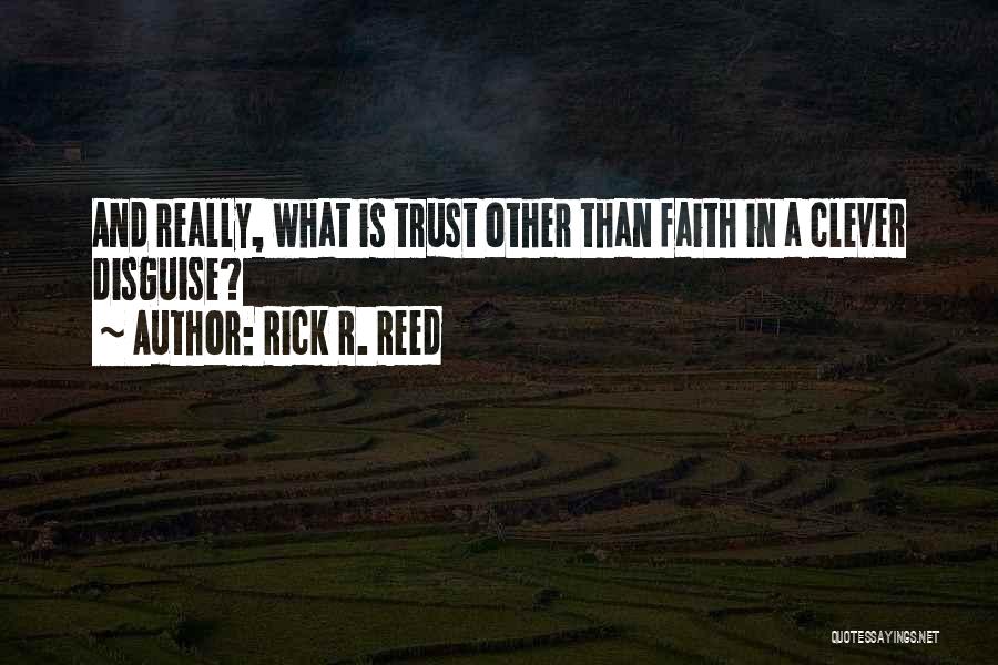 Rick R. Reed Quotes: And Really, What Is Trust Other Than Faith In A Clever Disguise?