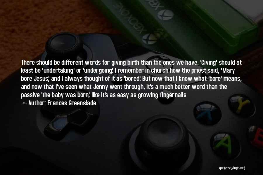 Frances Greenslade Quotes: There Should Be Different Words For Giving Birth Than The Ones We Have. 'giving' Should At Least Be 'undertaking' Or