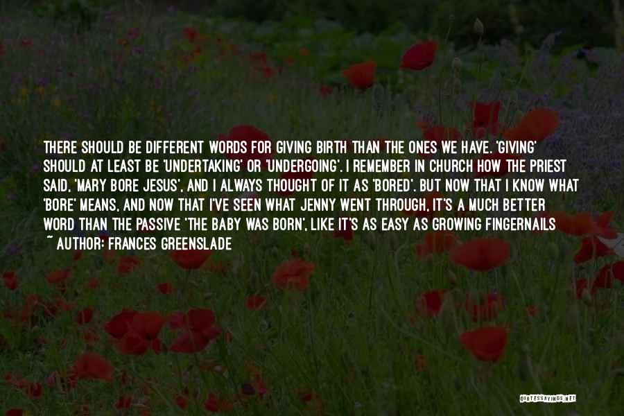 Frances Greenslade Quotes: There Should Be Different Words For Giving Birth Than The Ones We Have. 'giving' Should At Least Be 'undertaking' Or