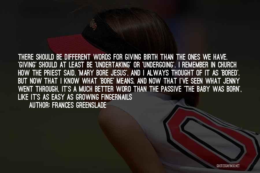 Frances Greenslade Quotes: There Should Be Different Words For Giving Birth Than The Ones We Have. 'giving' Should At Least Be 'undertaking' Or