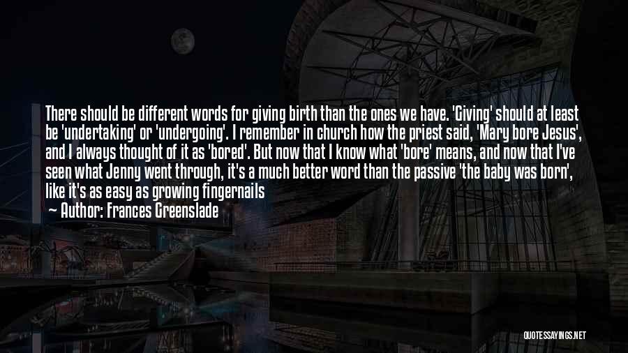 Frances Greenslade Quotes: There Should Be Different Words For Giving Birth Than The Ones We Have. 'giving' Should At Least Be 'undertaking' Or