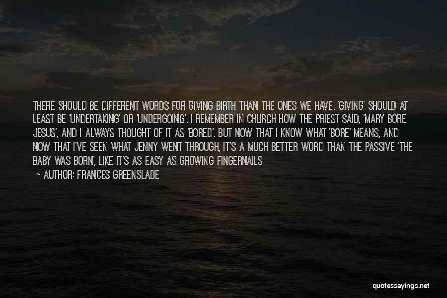 Frances Greenslade Quotes: There Should Be Different Words For Giving Birth Than The Ones We Have. 'giving' Should At Least Be 'undertaking' Or