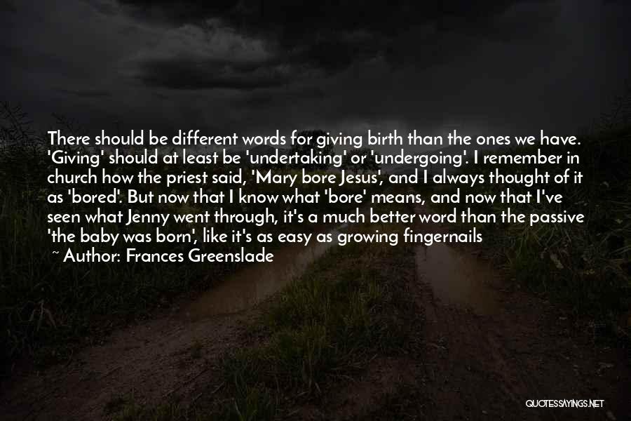 Frances Greenslade Quotes: There Should Be Different Words For Giving Birth Than The Ones We Have. 'giving' Should At Least Be 'undertaking' Or