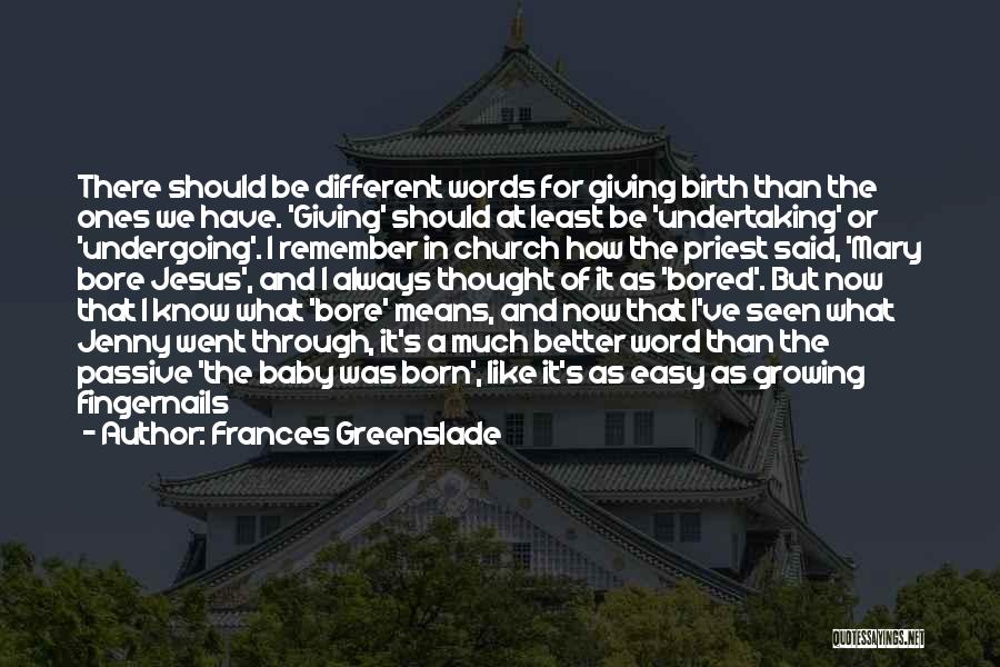 Frances Greenslade Quotes: There Should Be Different Words For Giving Birth Than The Ones We Have. 'giving' Should At Least Be 'undertaking' Or