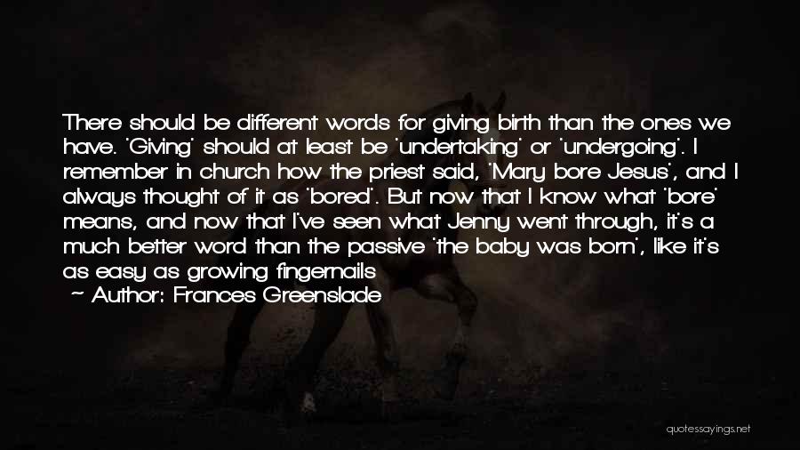 Frances Greenslade Quotes: There Should Be Different Words For Giving Birth Than The Ones We Have. 'giving' Should At Least Be 'undertaking' Or