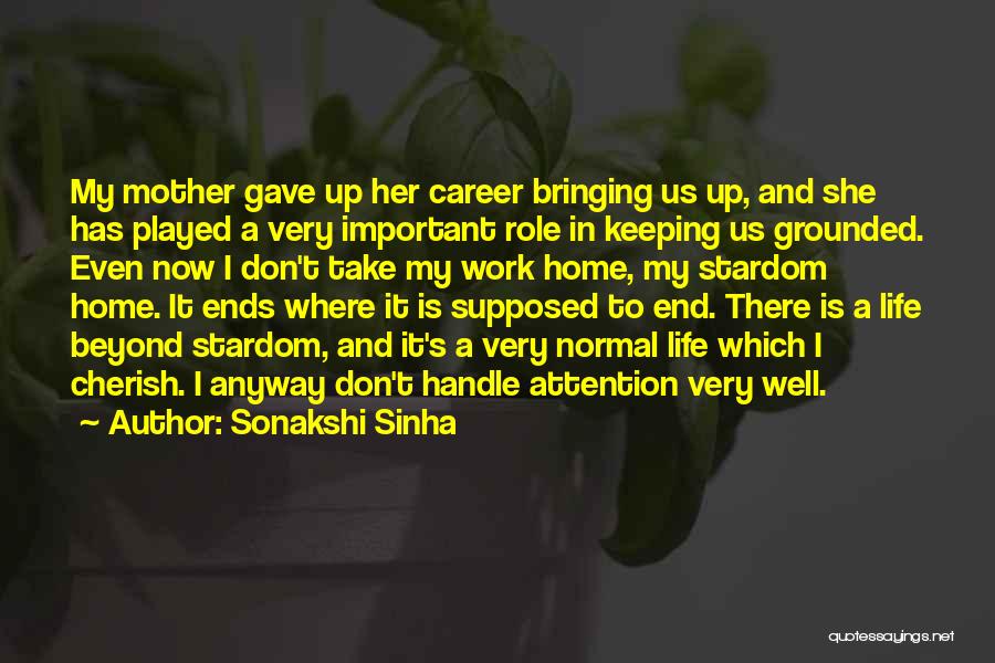 Sonakshi Sinha Quotes: My Mother Gave Up Her Career Bringing Us Up, And She Has Played A Very Important Role In Keeping Us