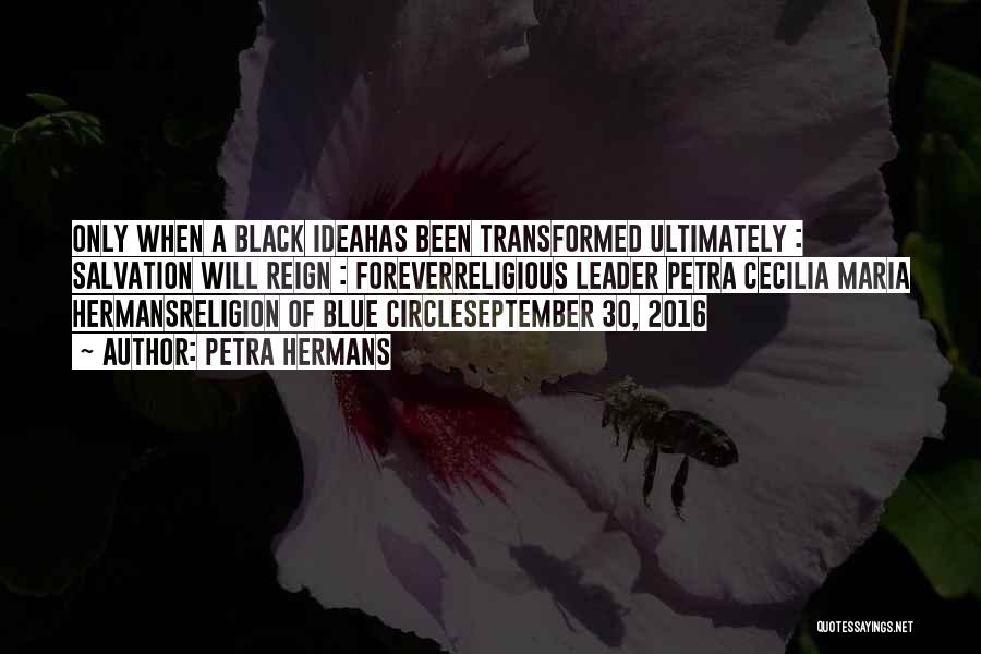 Petra Hermans Quotes: Only When A Black Ideahas Been Transformed Ultimately : Salvation Will Reign : Foreverreligious Leader Petra Cecilia Maria Hermansreligion Of