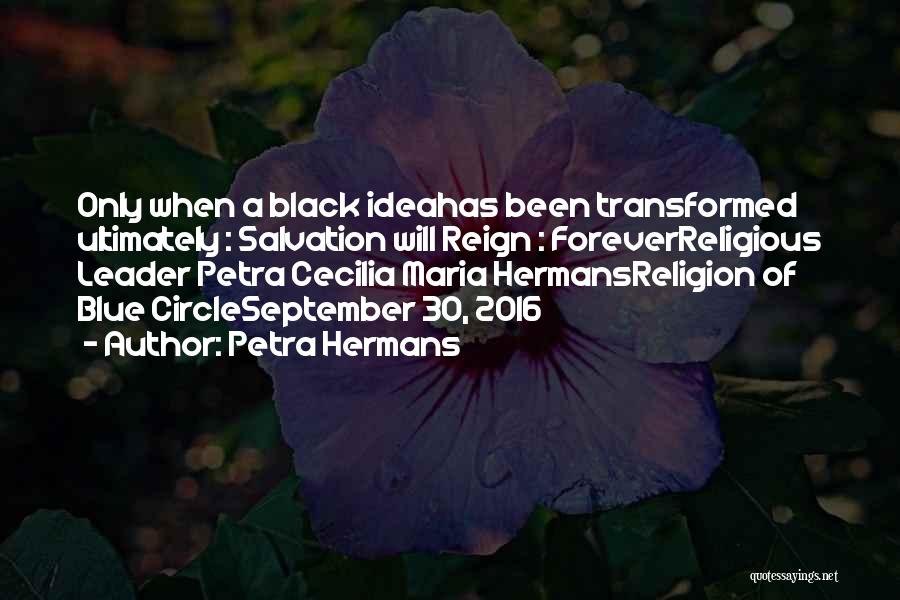 Petra Hermans Quotes: Only When A Black Ideahas Been Transformed Ultimately : Salvation Will Reign : Foreverreligious Leader Petra Cecilia Maria Hermansreligion Of