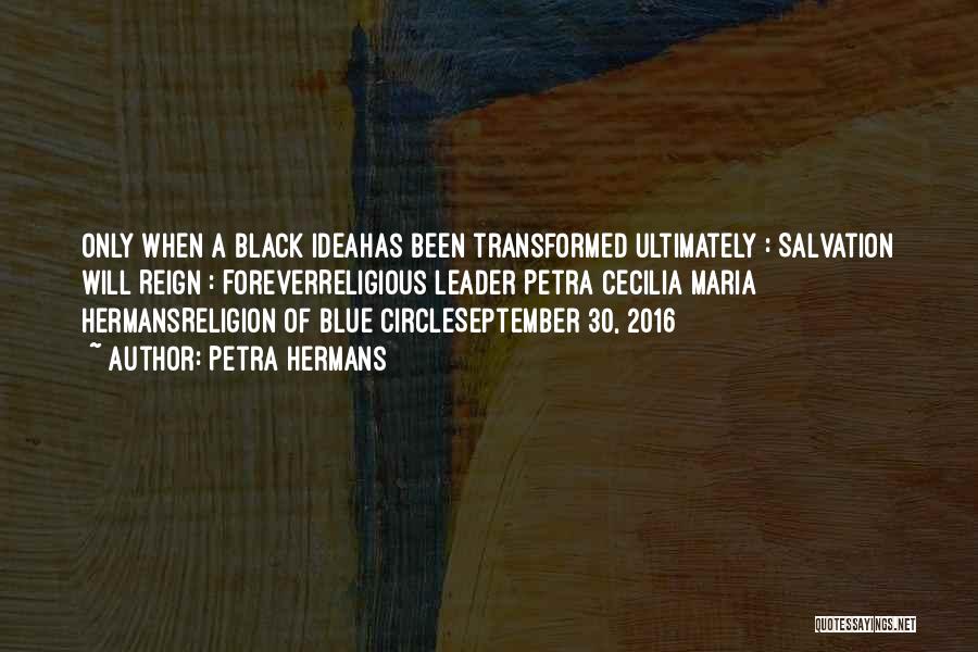 Petra Hermans Quotes: Only When A Black Ideahas Been Transformed Ultimately : Salvation Will Reign : Foreverreligious Leader Petra Cecilia Maria Hermansreligion Of