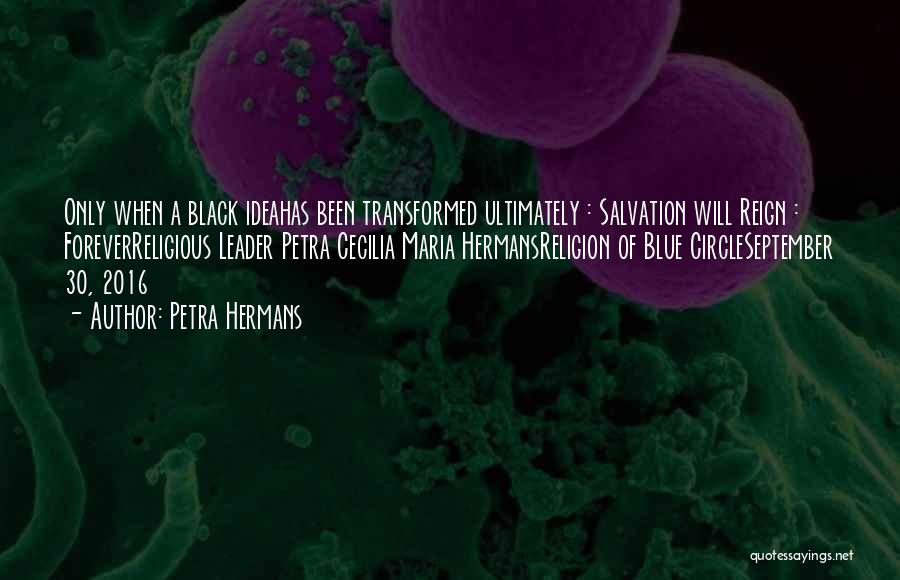 Petra Hermans Quotes: Only When A Black Ideahas Been Transformed Ultimately : Salvation Will Reign : Foreverreligious Leader Petra Cecilia Maria Hermansreligion Of
