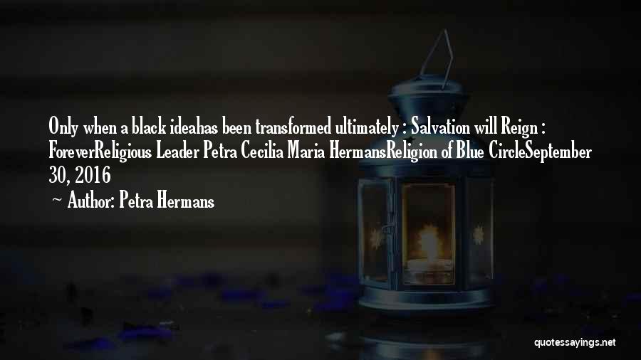 Petra Hermans Quotes: Only When A Black Ideahas Been Transformed Ultimately : Salvation Will Reign : Foreverreligious Leader Petra Cecilia Maria Hermansreligion Of
