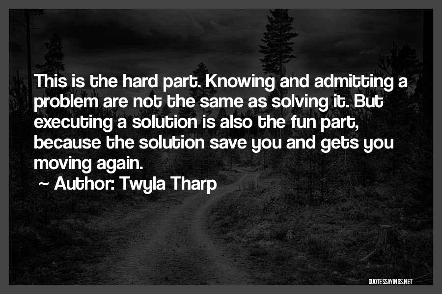 Twyla Tharp Quotes: This Is The Hard Part. Knowing And Admitting A Problem Are Not The Same As Solving It. But Executing A