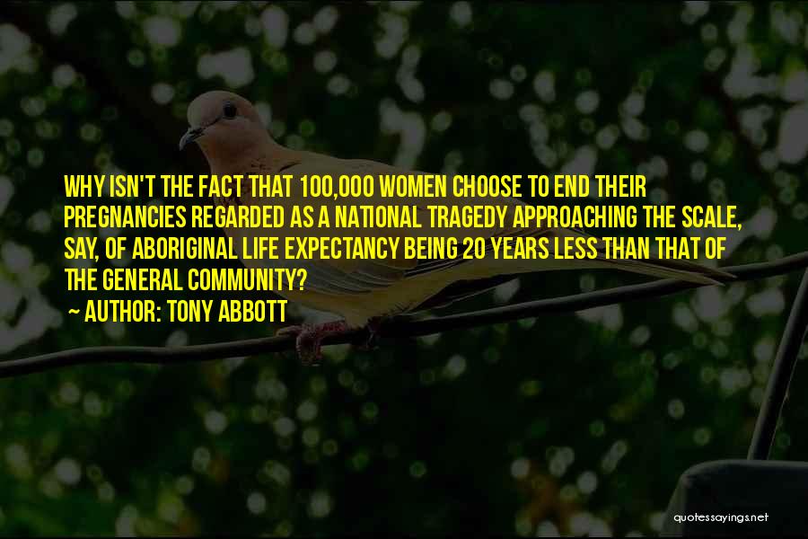 Tony Abbott Quotes: Why Isn't The Fact That 100,000 Women Choose To End Their Pregnancies Regarded As A National Tragedy Approaching The Scale,