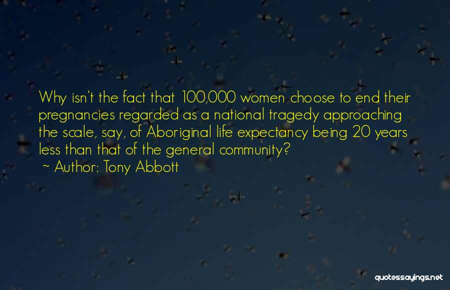 Tony Abbott Quotes: Why Isn't The Fact That 100,000 Women Choose To End Their Pregnancies Regarded As A National Tragedy Approaching The Scale,