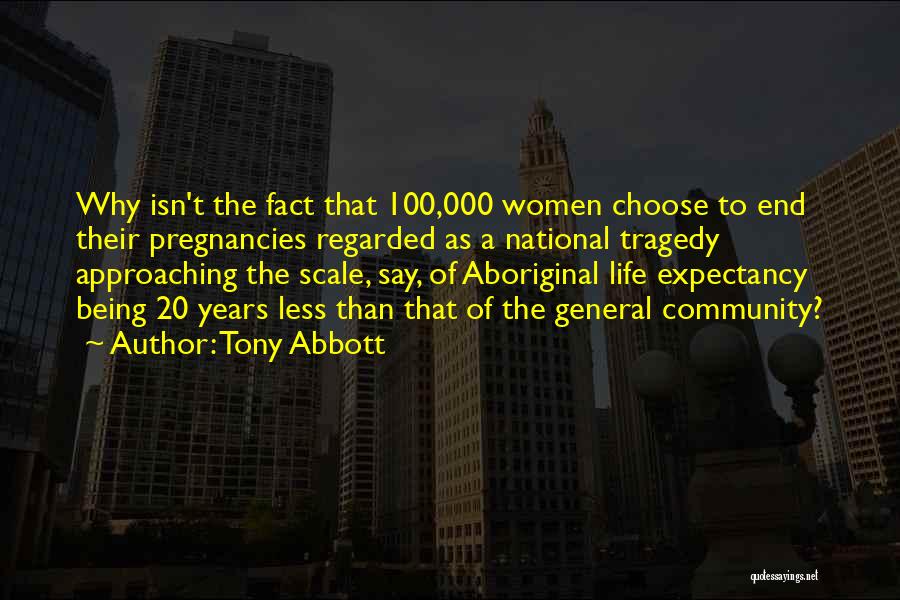 Tony Abbott Quotes: Why Isn't The Fact That 100,000 Women Choose To End Their Pregnancies Regarded As A National Tragedy Approaching The Scale,