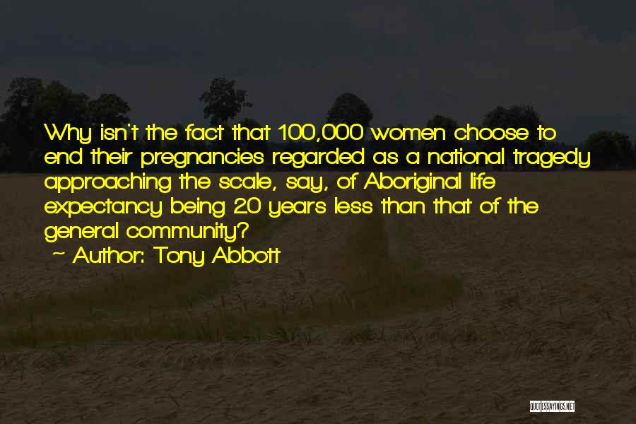 Tony Abbott Quotes: Why Isn't The Fact That 100,000 Women Choose To End Their Pregnancies Regarded As A National Tragedy Approaching The Scale,