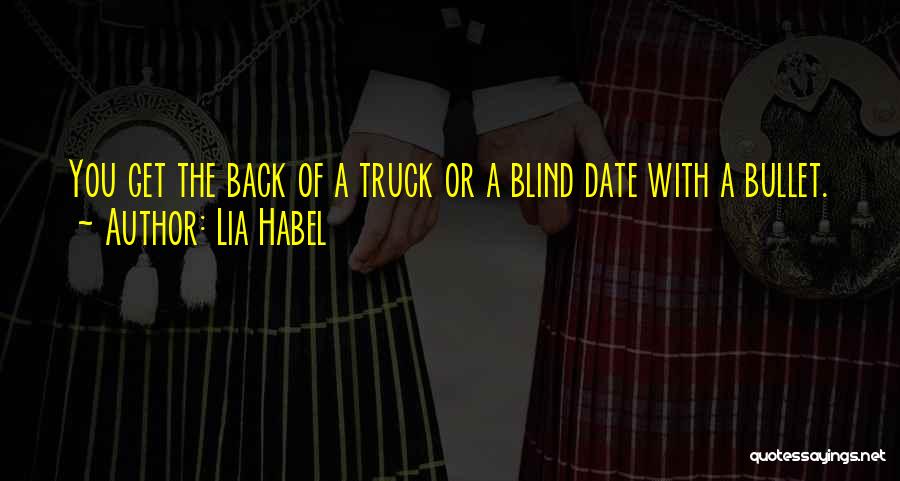 Lia Habel Quotes: You Get The Back Of A Truck Or A Blind Date With A Bullet.