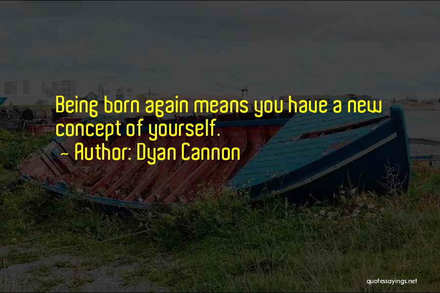 Dyan Cannon Quotes: Being Born Again Means You Have A New Concept Of Yourself.