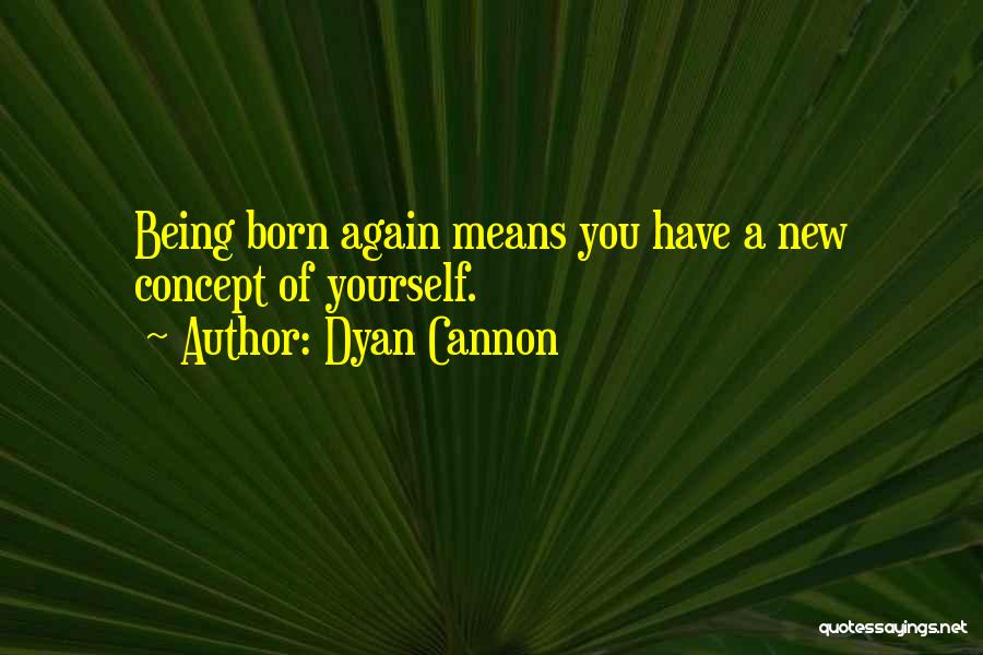 Dyan Cannon Quotes: Being Born Again Means You Have A New Concept Of Yourself.