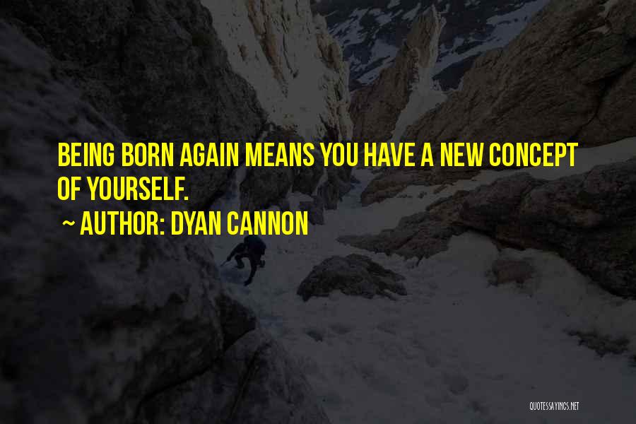 Dyan Cannon Quotes: Being Born Again Means You Have A New Concept Of Yourself.