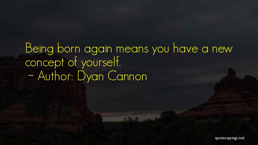 Dyan Cannon Quotes: Being Born Again Means You Have A New Concept Of Yourself.